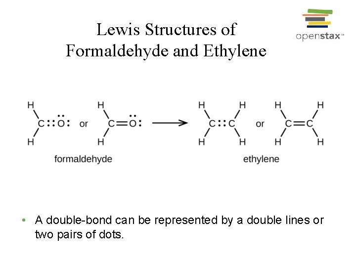 Lewis Structures of Formaldehyde and Ethylene • A double-bond can be represented by a