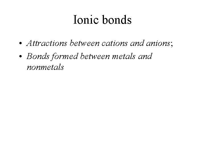 Ionic bonds • Attractions between cations and anions; • Bonds formed between metals and