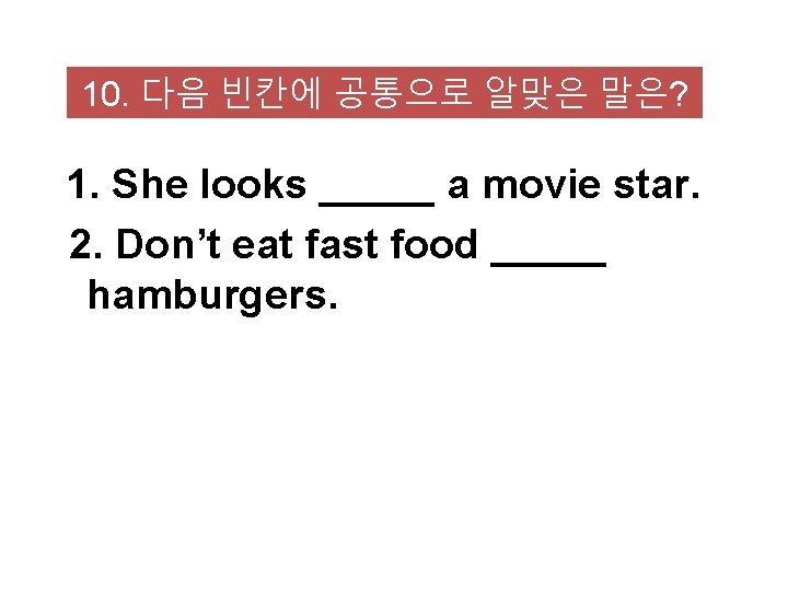 10. 다음 빈칸에 공통으로 알맞은 말은? 1. She looks _____ a movie star. 2.