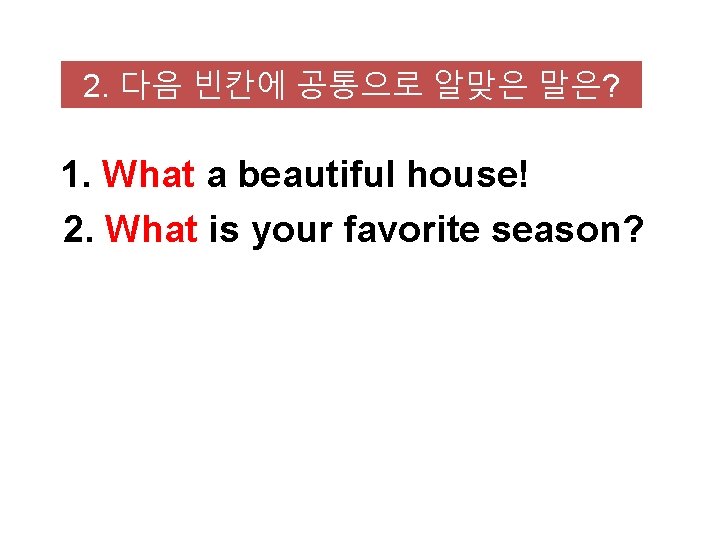 2. 다음 빈칸에 공통으로 알맞은 말은? 1. What a beautiful house! 2. What is