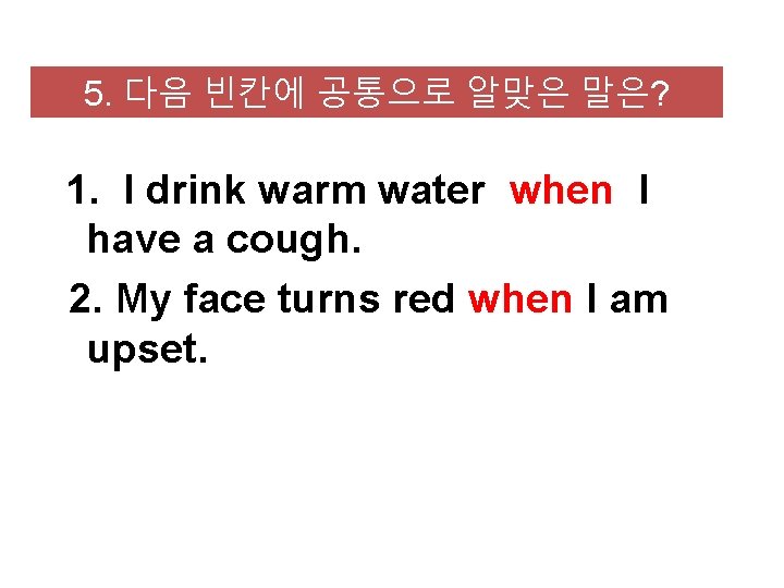 5. 다음 빈칸에 공통으로 알맞은 말은? 1. I drink warm water when I have