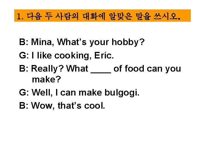 1. 다음 두 사람의 대화에 알맞은 말을 쓰시오. B: Mina, What’s your hobby? G: