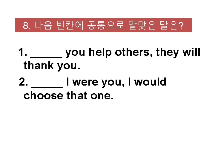 8. 다음 빈칸에 공통으로 알맞은 말은? 1. _____ you help others, they will thank