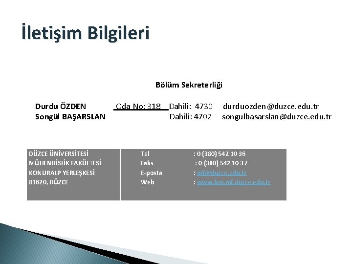 İletişim Bilgileri Bölüm Sekreterliği Durdu ÖZDEN Songül BAŞARSLAN DÜZCE ÜNİVERSİTESİ MÜHENDİSLİK FAKÜLTESİ KONURALP YERLEŞKESİ