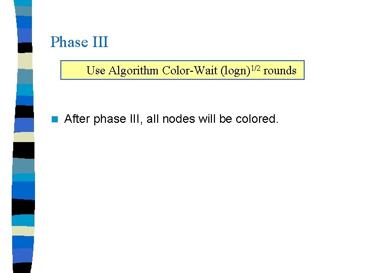 Phase III Use Algorithm Color-Wait (logn)1/2 rounds n After phase III, all nodes will