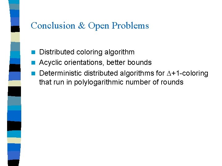 Conclusion & Open Problems Distributed coloring algorithm n Acyclic orientations, better bounds n Deterministic