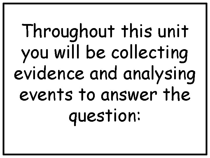 Throughout this unit you will be collecting evidence and analysing events to answer the
