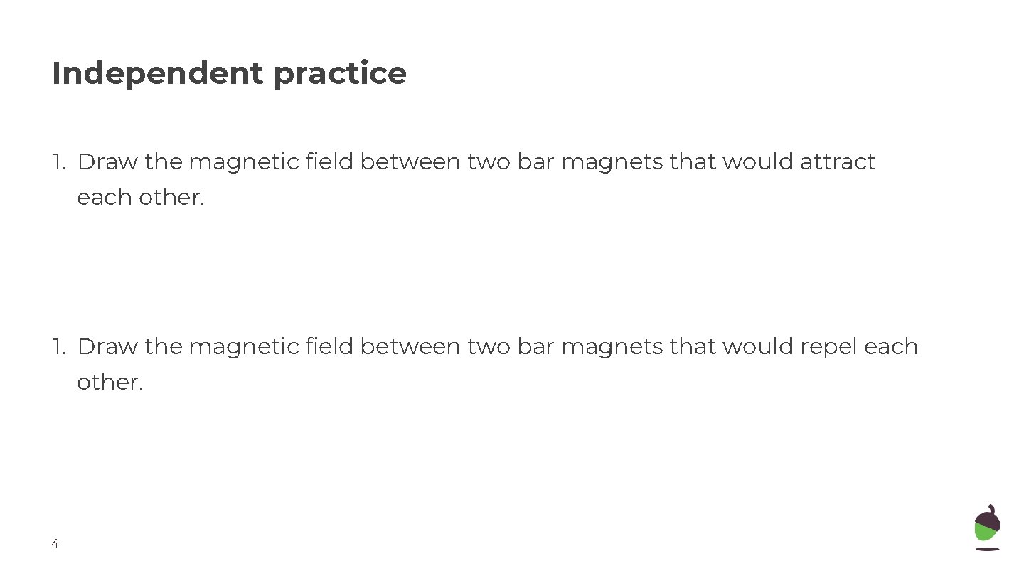 Independent practice 1. Draw the magnetic field between two bar magnets that would attract