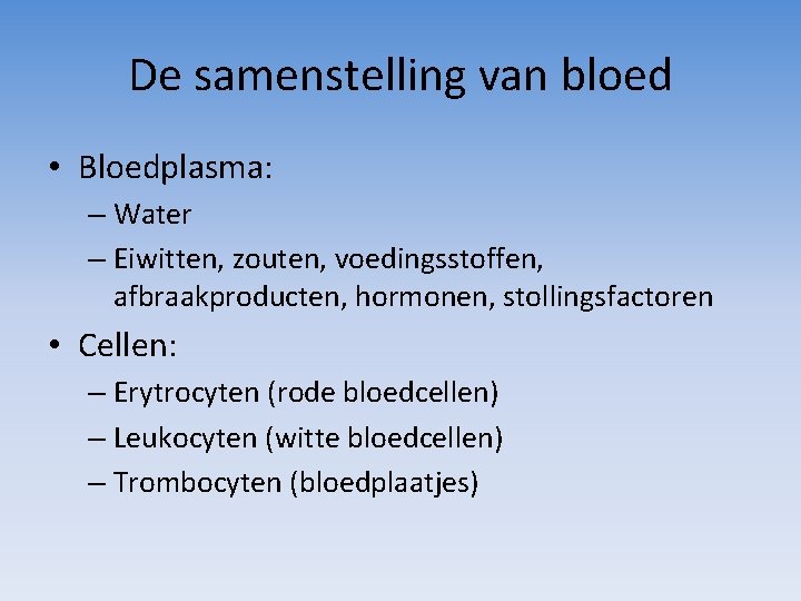 De samenstelling van bloed • Bloedplasma: – Water – Eiwitten, zouten, voedingsstoffen, afbraakproducten, hormonen,