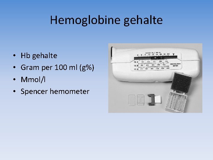 Hemoglobine gehalte • • Hb gehalte Gram per 100 ml (g%) Mmol/l Spencer hemometer