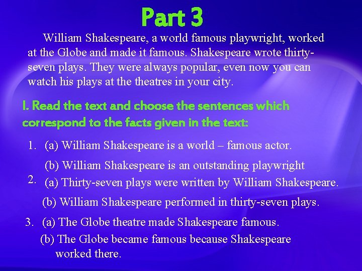 Part 3 William Shakespeare, a world famous playwright, worked at the Globe and made