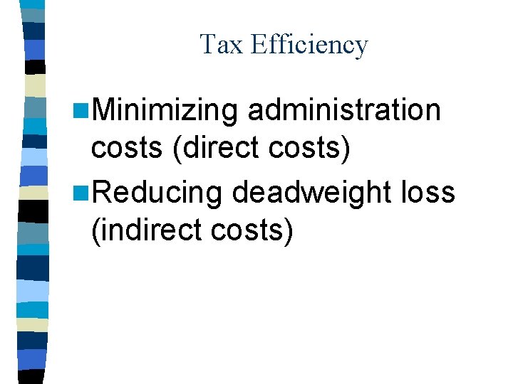 Tax Efficiency n. Minimizing administration costs (direct costs) n. Reducing deadweight loss (indirect costs)