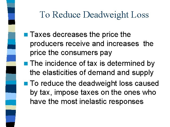 To Reduce Deadweight Loss n Taxes decreases the price the producers receive and increases