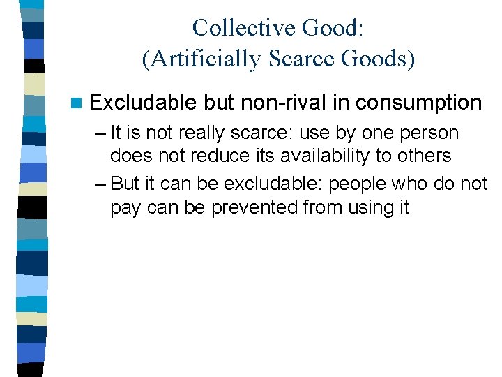 Collective Good: (Artificially Scarce Goods) n Excludable but non-rival in consumption – It is