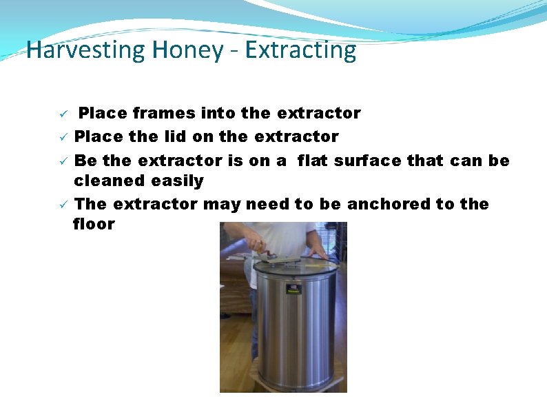 Harvesting Honey - Extracting ü ü Place frames into the extractor Place the lid