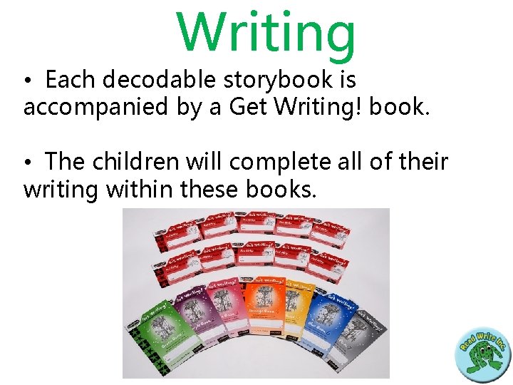 Writing • Each decodable storybook is accompanied by a Get Writing! book. • The
