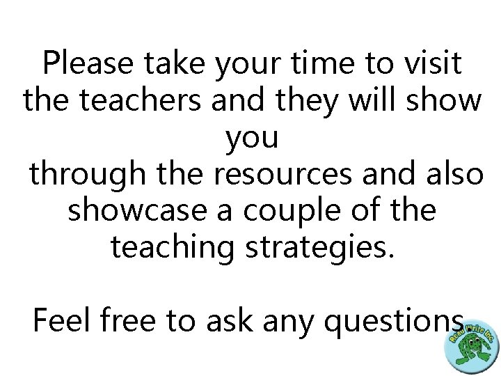 Please take your time to visit the teachers and they will show you through