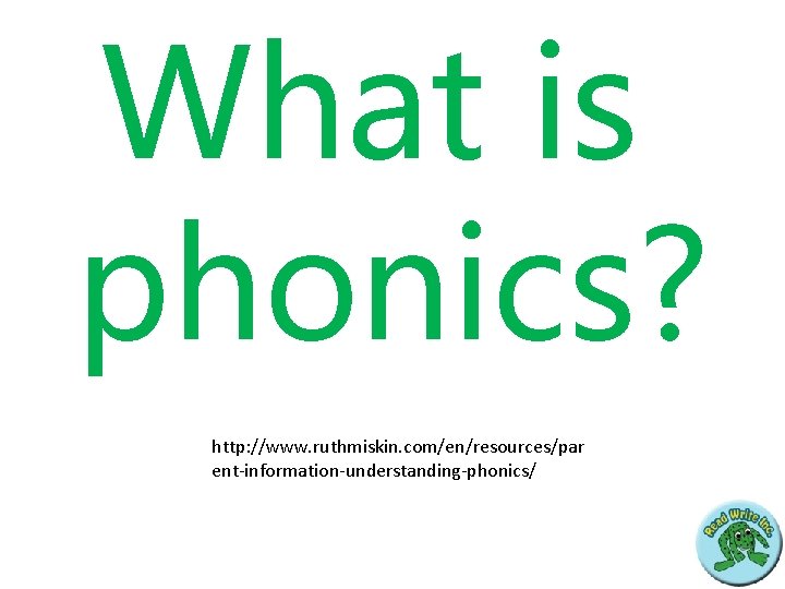 What is phonics? http: //www. ruthmiskin. com/en/resources/par ent-information-understanding-phonics/ 