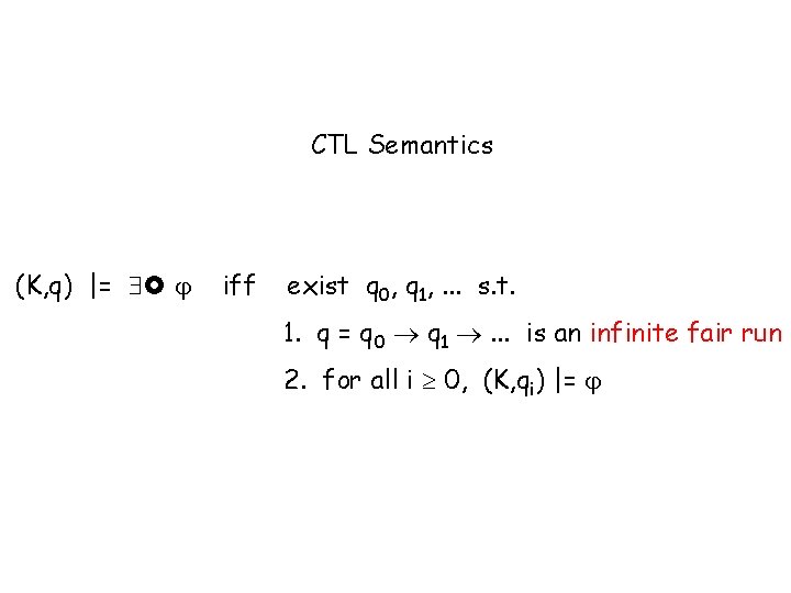 CTL Semantics (K, q) |= iff exist q 0, q 1, . . .