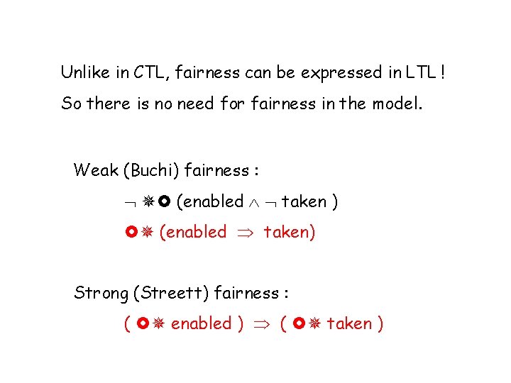Unlike in CTL, fairness can be expressed in LTL ! So there is no