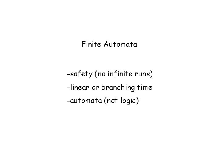 Finite Automata -safety (no infinite runs) -linear or branching time -automata (not logic) 