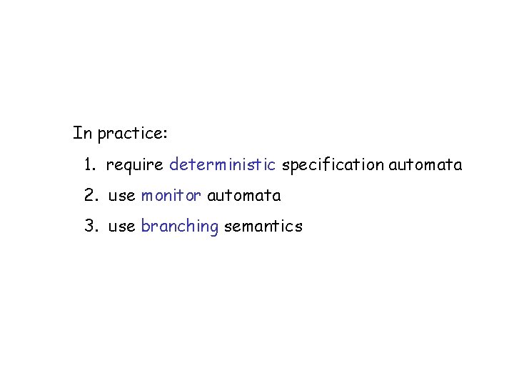 In practice: 1. require deterministic specification automata 2. use monitor automata 3. use branching