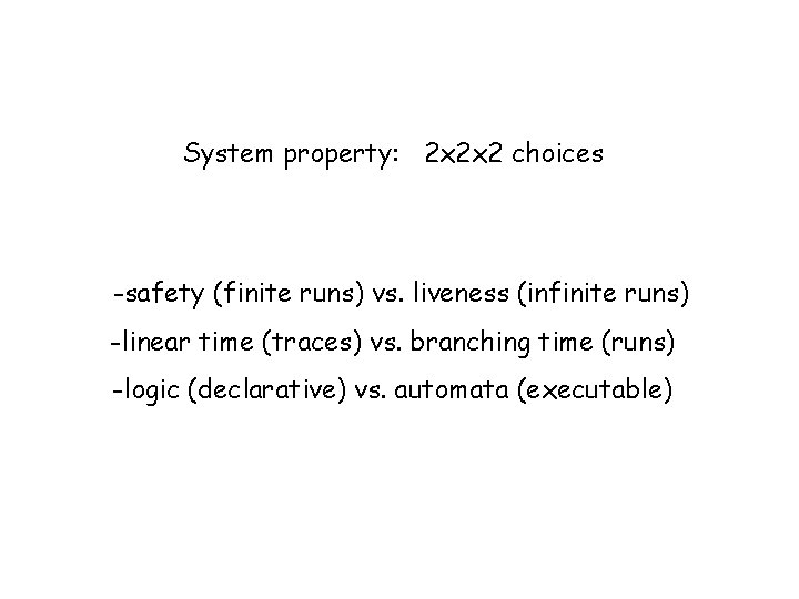 System property: 2 x 2 x 2 choices -safety (finite runs) vs. liveness (infinite