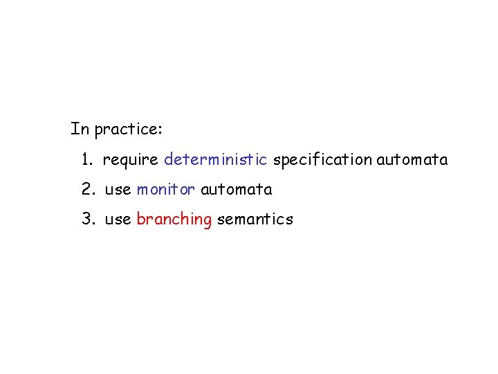 In practice: 1. require deterministic specification automata 2. use monitor automata 3. use branching