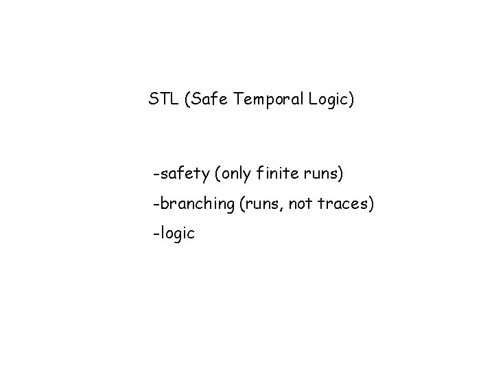 STL (Safe Temporal Logic) -safety (only finite runs) -branching (runs, not traces) -logic 