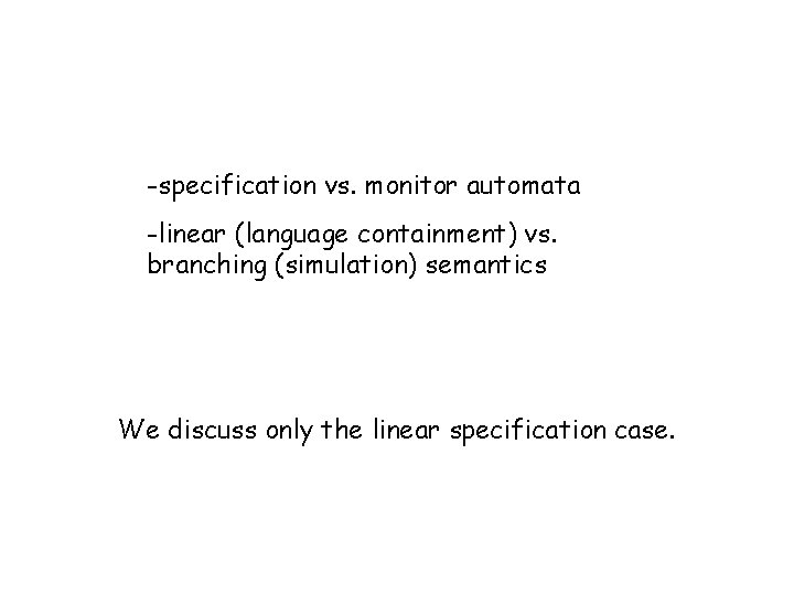-specification vs. monitor automata -linear (language containment) vs. branching (simulation) semantics We discuss only