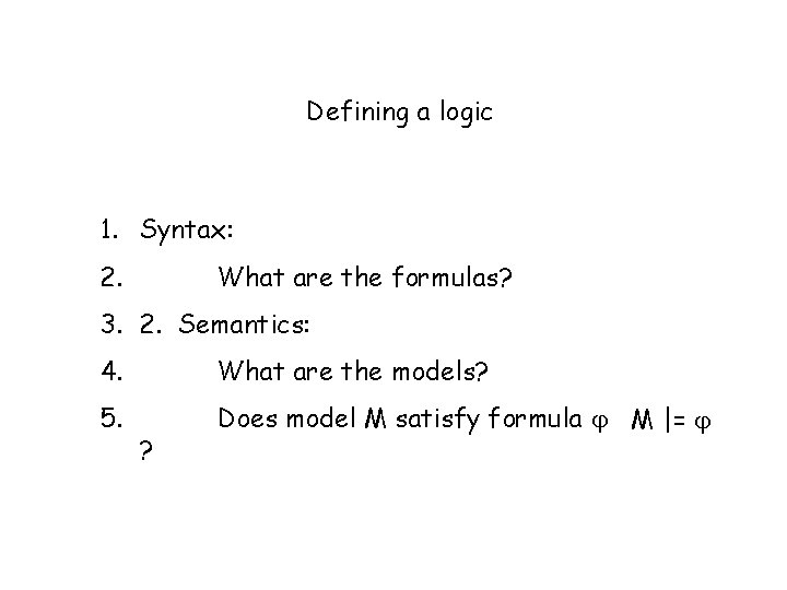 Defining a logic 1. Syntax: 2. What are the formulas? 3. 2. Semantics: 4.