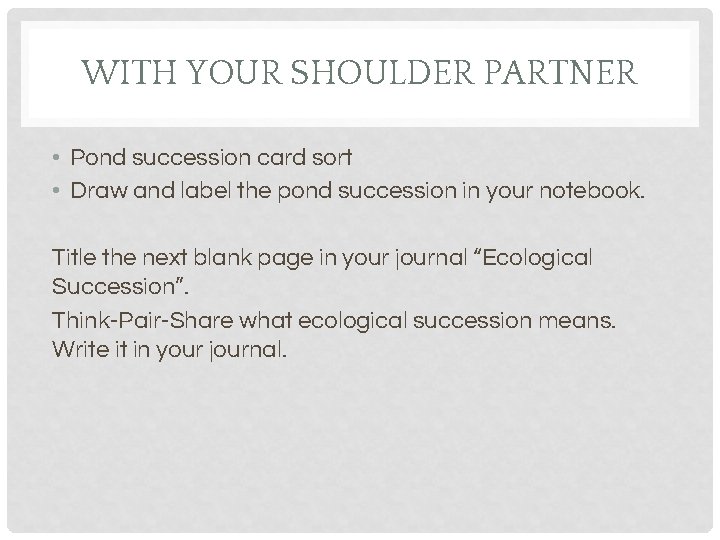 WITH YOUR SHOULDER PARTNER • Pond succession card sort • Draw and label the