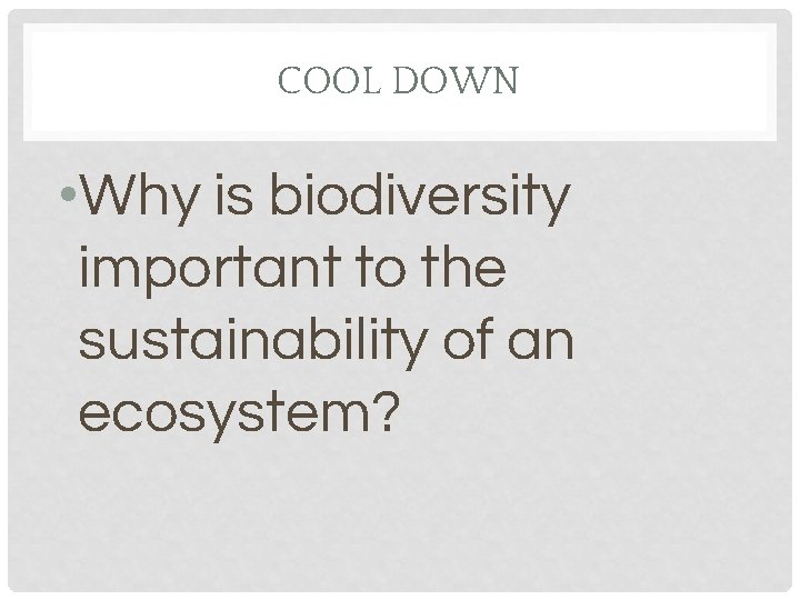 COOL DOWN • Why is biodiversity important to the sustainability of an ecosystem? 
