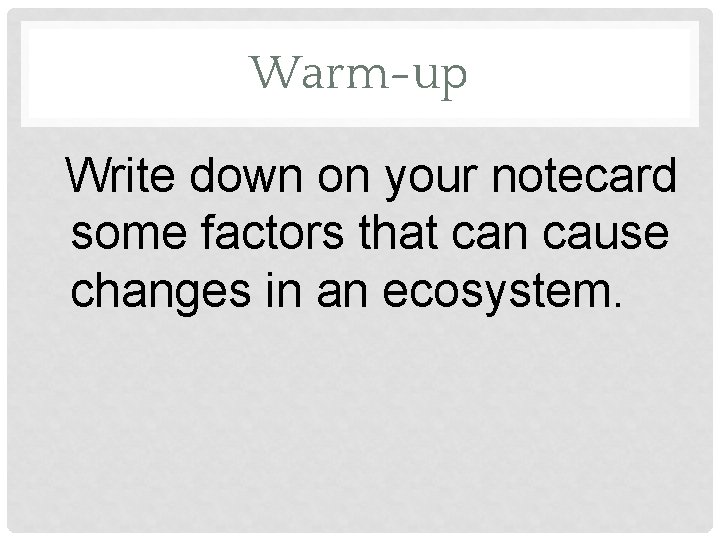 Warm-up Write down on your notecard some factors that can cause changes in an