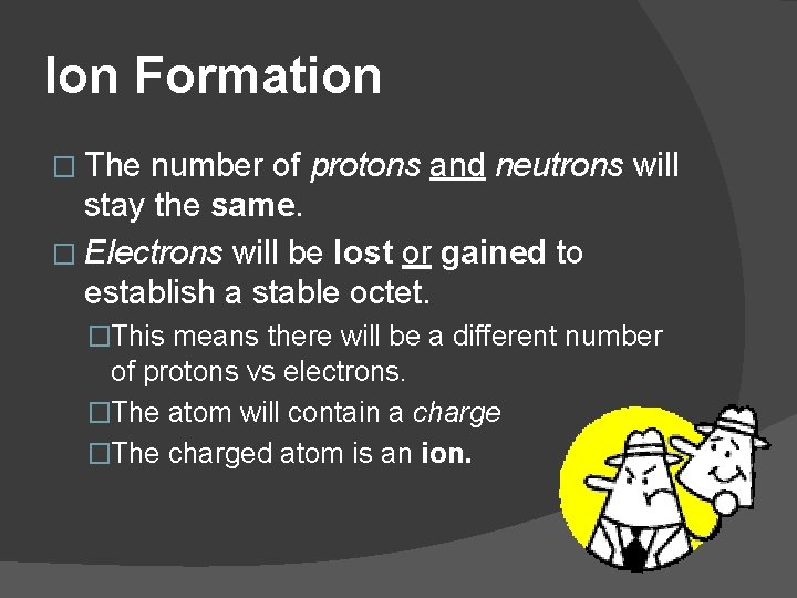 Ion Formation � The number of protons and neutrons will stay the same. �