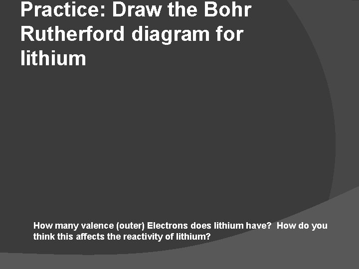 Practice: Draw the Bohr Rutherford diagram for lithium How many valence (outer) Electrons does