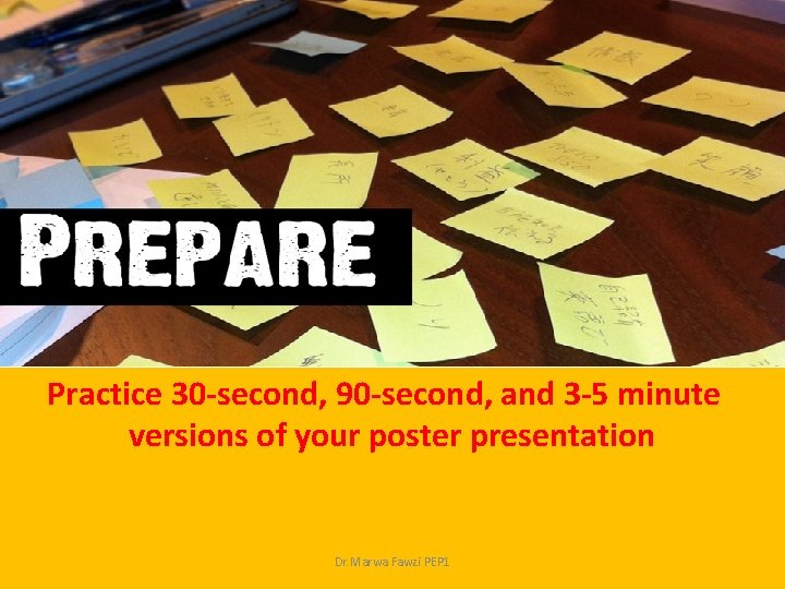Prepare Practice 30 -second, 90 -second, and 3 -5 minute versions of your poster