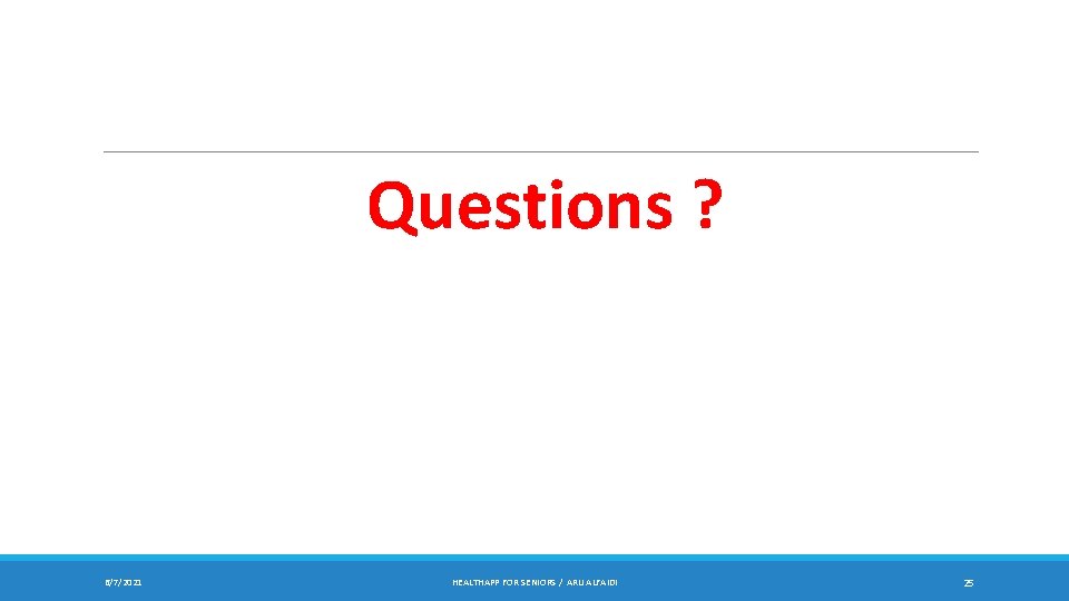 Questions ? 6/7/2021 HEALTHAPP FOR SENIORS / ARIJ ALFAIDI 25 Questions ? 6/7/2021 HEALTHAPP FOR SENIORS / ARIJ ALFAIDI 25