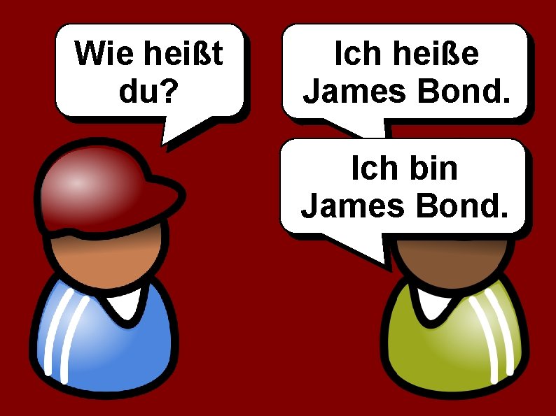 Wie heißt du? Ich heiße James Bond. Ich bin James Bond. 