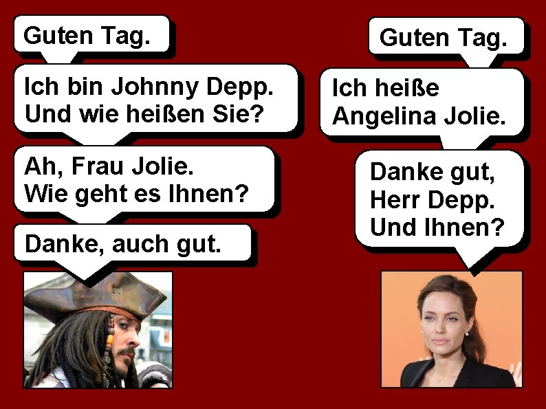 Guten Tag. Ich bin Johnny Depp. Und wie heißen Sie? Ah, Frau Jolie. Wie