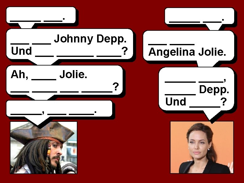 _____ ___ Johnny Depp. Und ______? Ah, ____ Jolie. ___ _____? _____, _____ ____