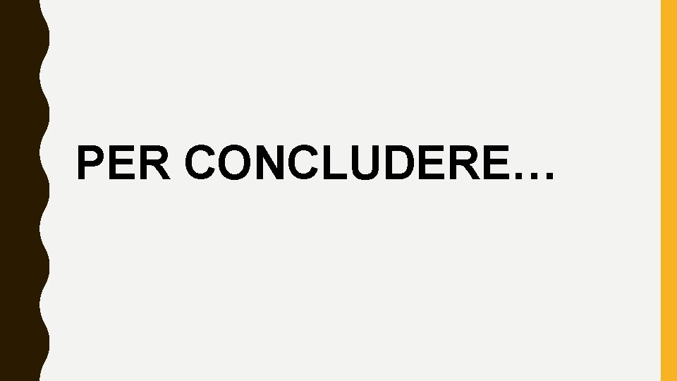 PER CONCLUDERE… 