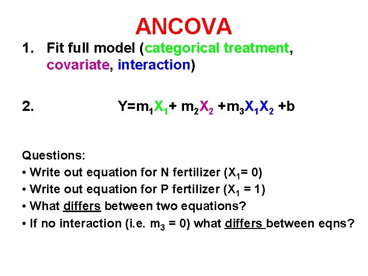 ANCOVA 1. Fit full model (categorical treatment, covariate, interaction) 2. Y=m 1 X 1+