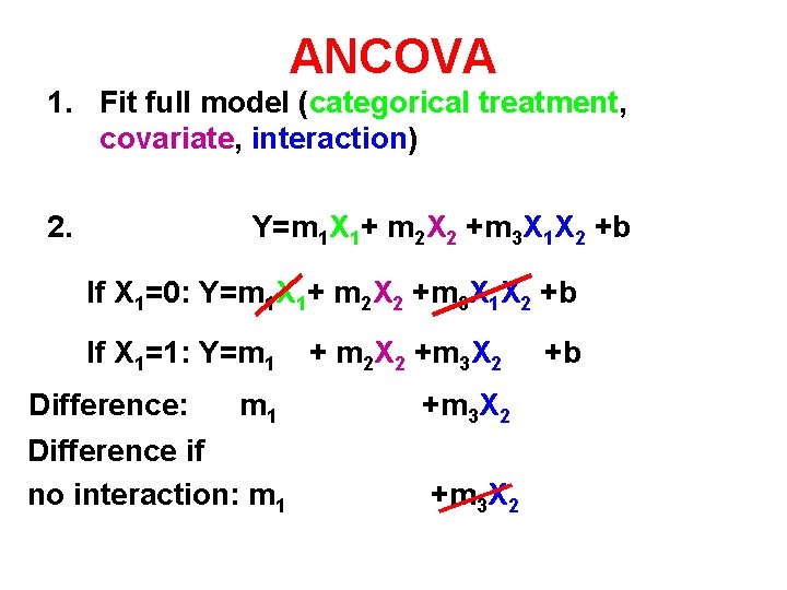 ANCOVA 1. Fit full model (categorical treatment, covariate, interaction) 2. Y=m 1 X 1+