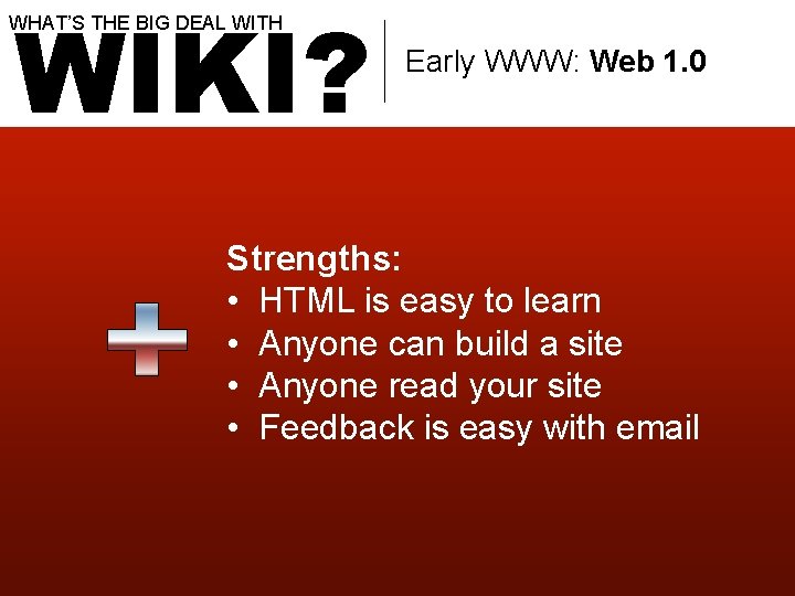 WIKI? WHAT’S THE BIG DEAL WITH Early WWW: Web 1. 0 Strengths: • HTML