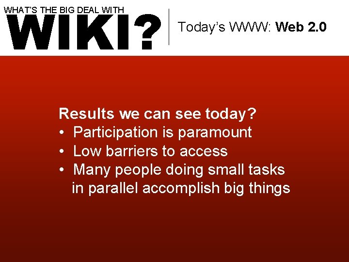 WIKI? WHAT’S THE BIG DEAL WITH Today’s WWW: Web 2. 0 Results we can