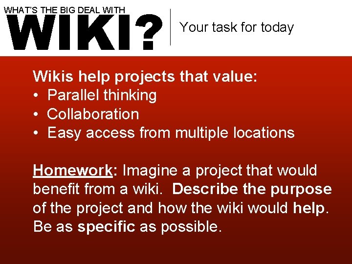 WIKI? WHAT’S THE BIG DEAL WITH Your task for today Wikis help projects that