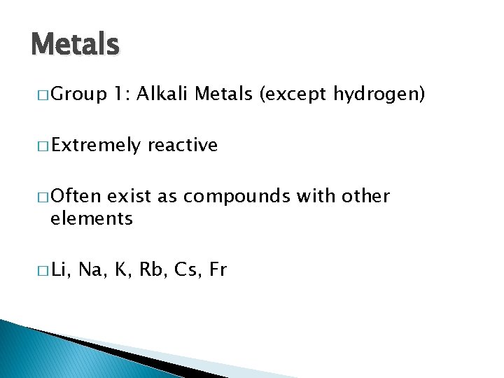 Metals � Group 1: Alkali Metals (except hydrogen) � Extremely reactive � Often exist