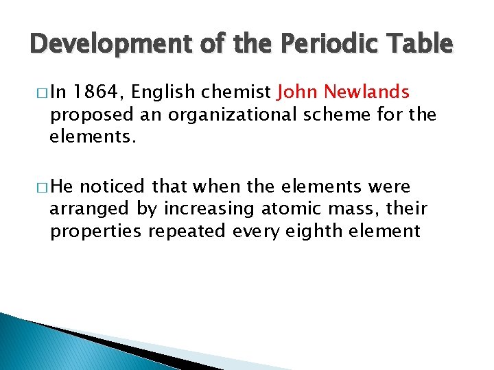 Development of the Periodic Table � In 1864, English chemist John Newlands proposed an