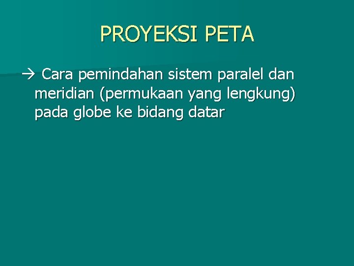 PROYEKSI PETA Cara pemindahan sistem paralel dan meridian (permukaan yang lengkung) pada globe ke